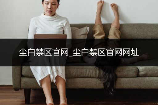 尘白禁区官网_尘白禁区官网网址